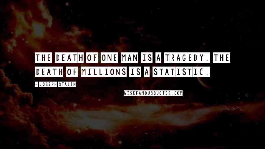 Joseph Stalin Quotes: The death of one man is a tragedy. The death of millions is a statistic.