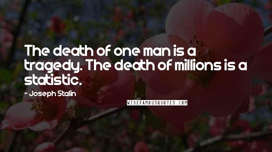 Joseph Stalin Quotes: The death of one man is a tragedy. The death of millions is a statistic.