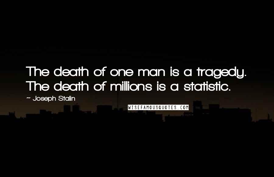 Joseph Stalin Quotes: The death of one man is a tragedy. The death of millions is a statistic.