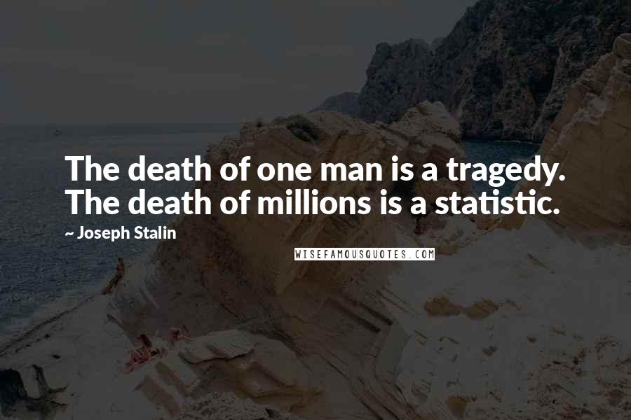 Joseph Stalin Quotes: The death of one man is a tragedy. The death of millions is a statistic.