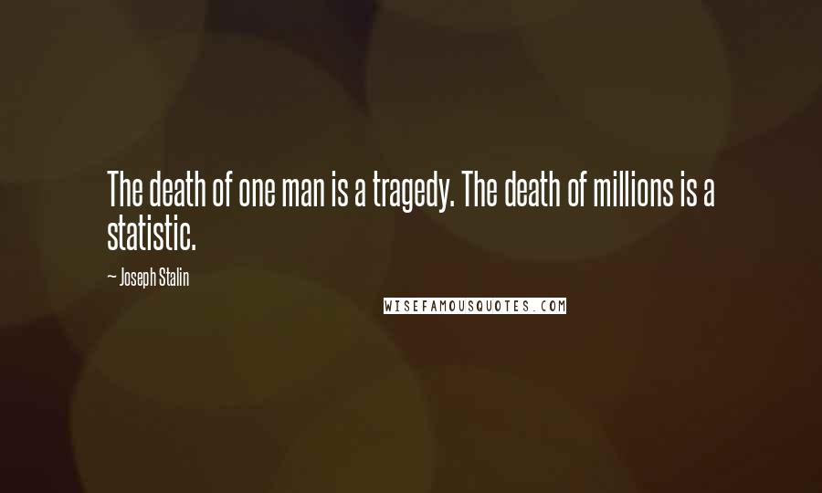 Joseph Stalin Quotes: The death of one man is a tragedy. The death of millions is a statistic.