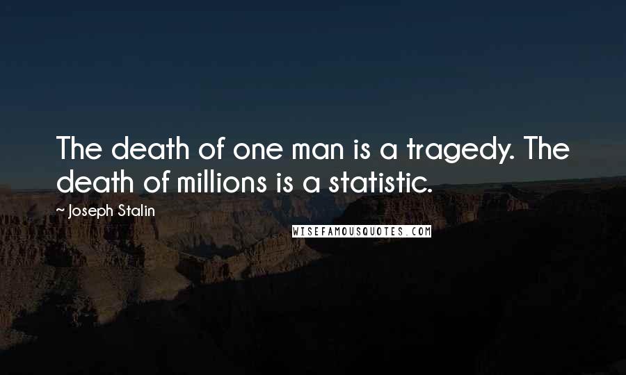 Joseph Stalin Quotes: The death of one man is a tragedy. The death of millions is a statistic.