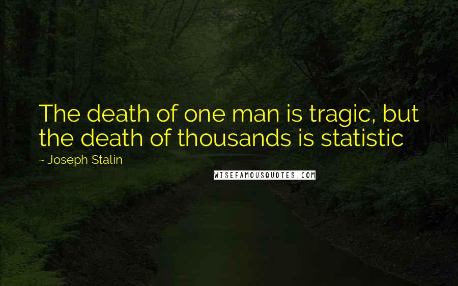 Joseph Stalin Quotes: The death of one man is tragic, but the death of thousands is statistic