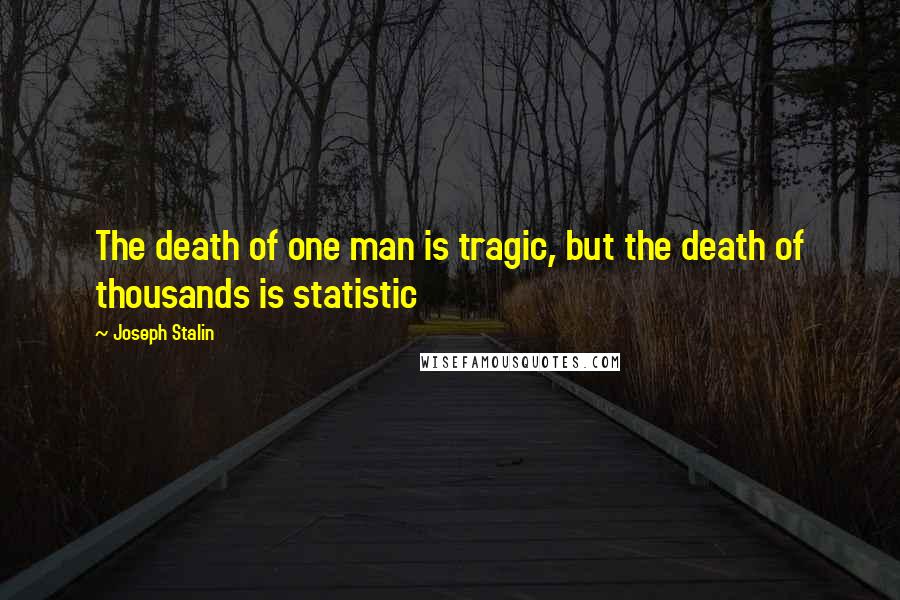 Joseph Stalin Quotes: The death of one man is tragic, but the death of thousands is statistic