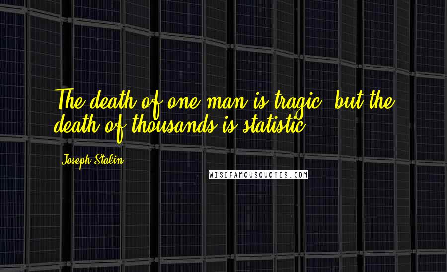 Joseph Stalin Quotes: The death of one man is tragic, but the death of thousands is statistic