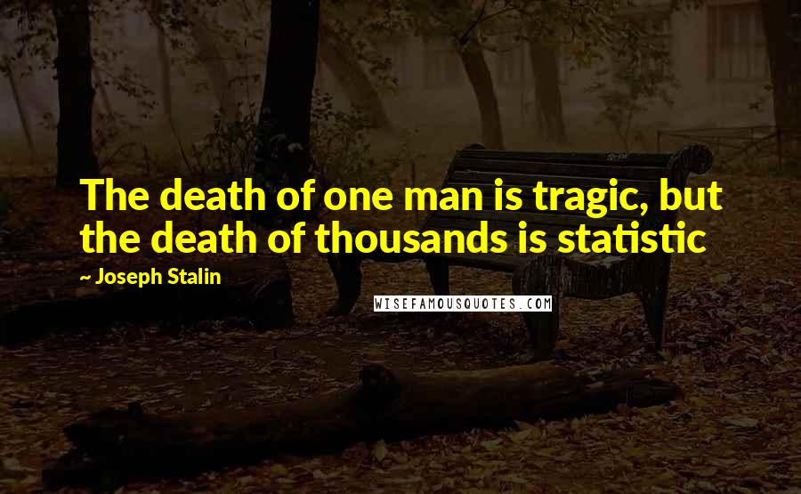 Joseph Stalin Quotes: The death of one man is tragic, but the death of thousands is statistic