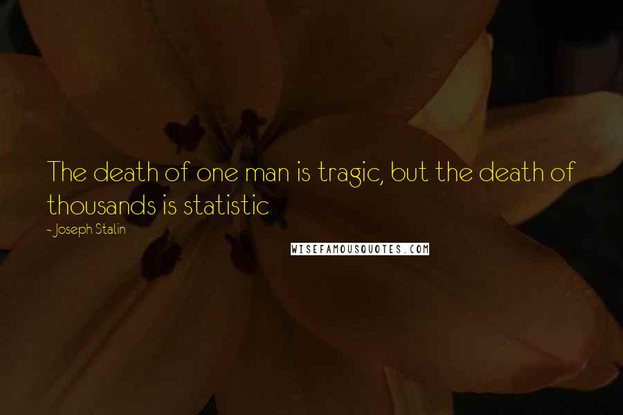 Joseph Stalin Quotes: The death of one man is tragic, but the death of thousands is statistic