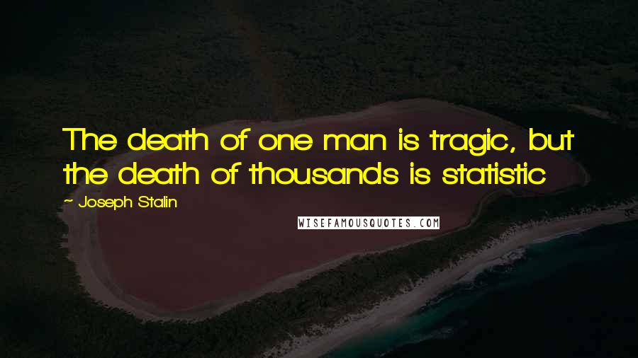 Joseph Stalin Quotes: The death of one man is tragic, but the death of thousands is statistic