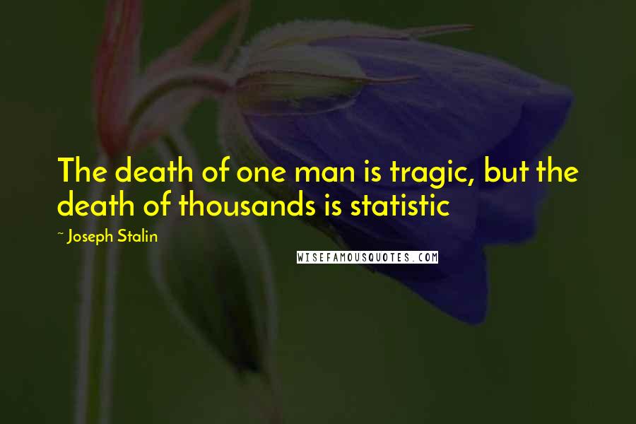 Joseph Stalin Quotes: The death of one man is tragic, but the death of thousands is statistic