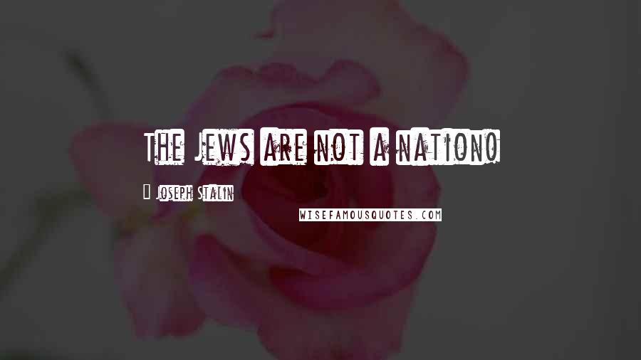 Joseph Stalin Quotes: The Jews are not a nation!