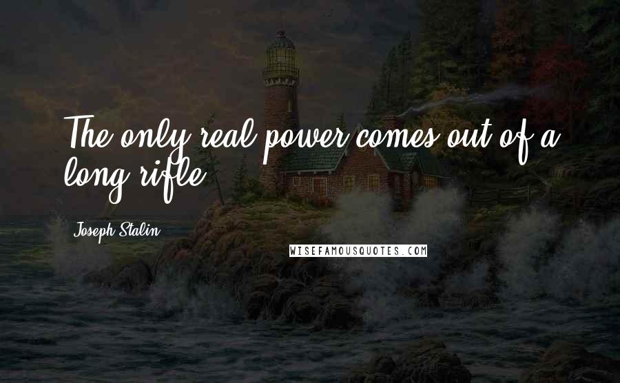 Joseph Stalin Quotes: The only real power comes out of a long rifle.