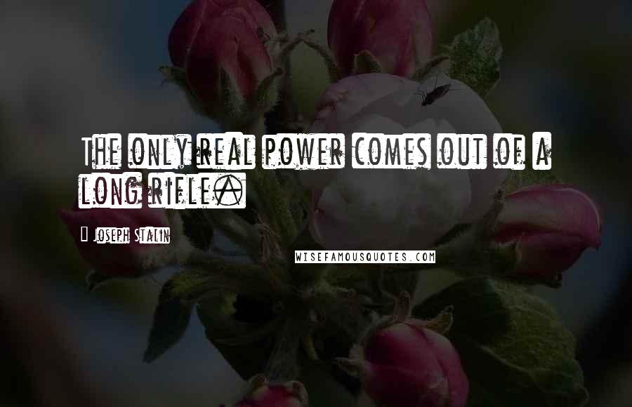 Joseph Stalin Quotes: The only real power comes out of a long rifle.