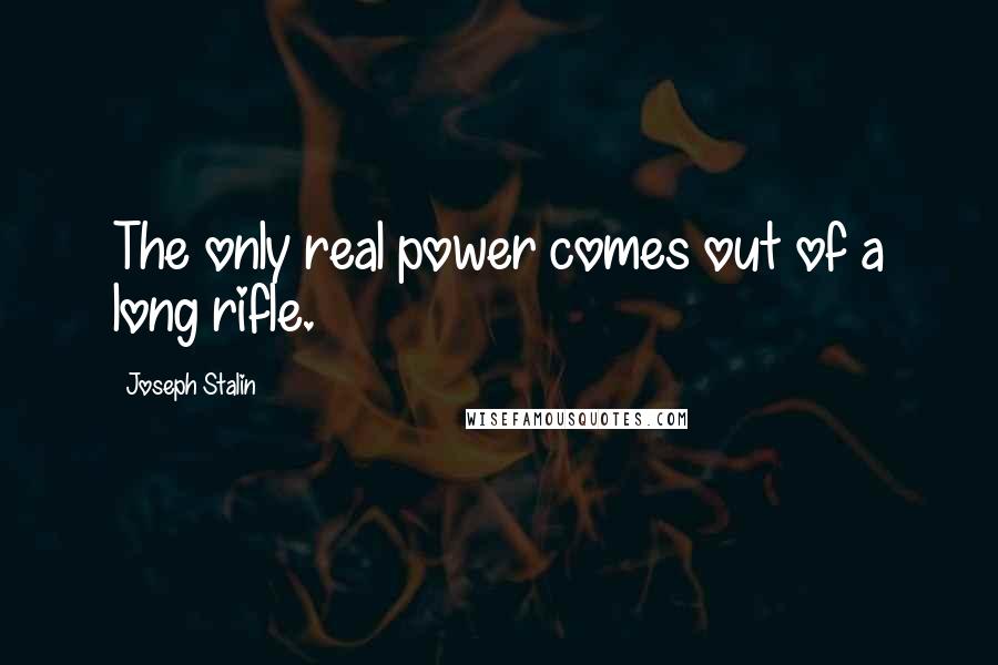 Joseph Stalin Quotes: The only real power comes out of a long rifle.