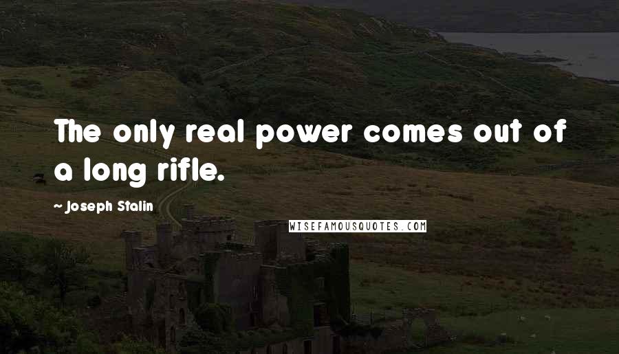 Joseph Stalin Quotes: The only real power comes out of a long rifle.