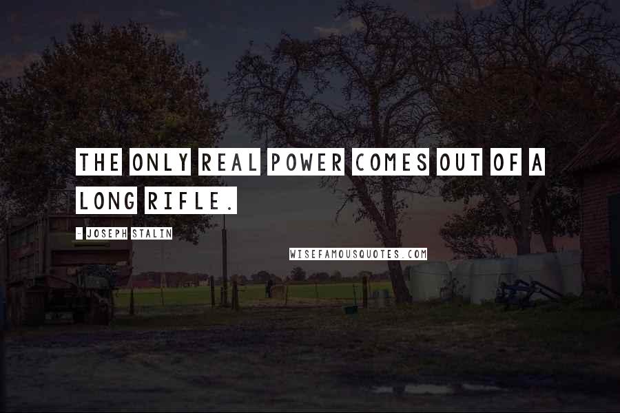 Joseph Stalin Quotes: The only real power comes out of a long rifle.