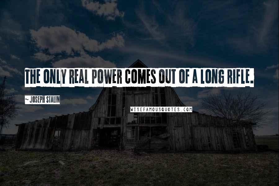 Joseph Stalin Quotes: The only real power comes out of a long rifle.