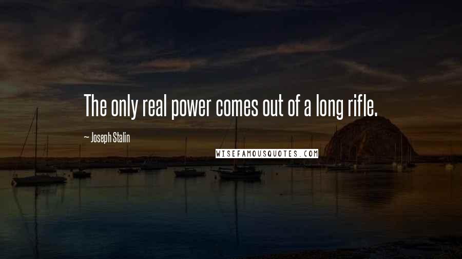 Joseph Stalin Quotes: The only real power comes out of a long rifle.