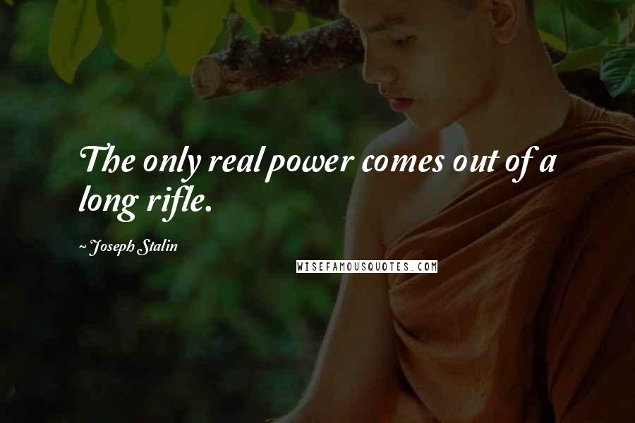 Joseph Stalin Quotes: The only real power comes out of a long rifle.