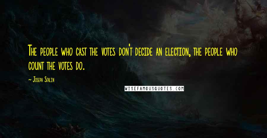 Joseph Stalin Quotes: The people who cast the votes don't decide an election, the people who count the votes do.