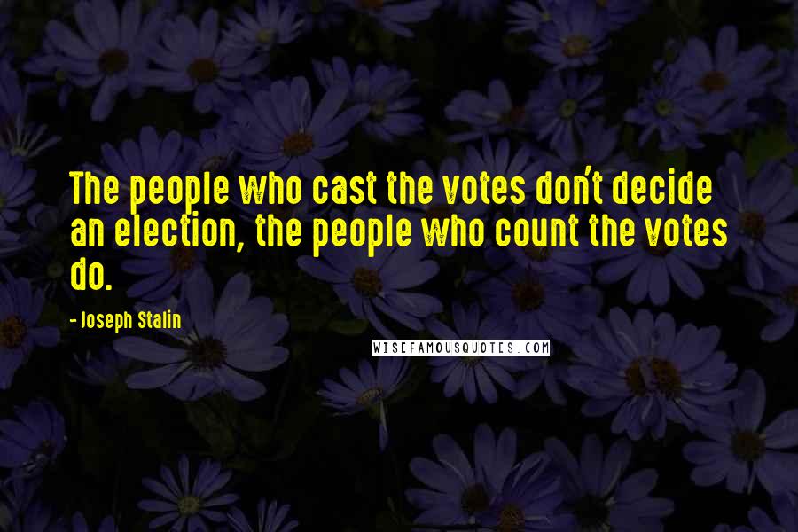 Joseph Stalin Quotes: The people who cast the votes don't decide an election, the people who count the votes do.