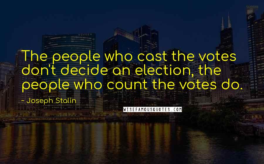 Joseph Stalin Quotes: The people who cast the votes don't decide an election, the people who count the votes do.