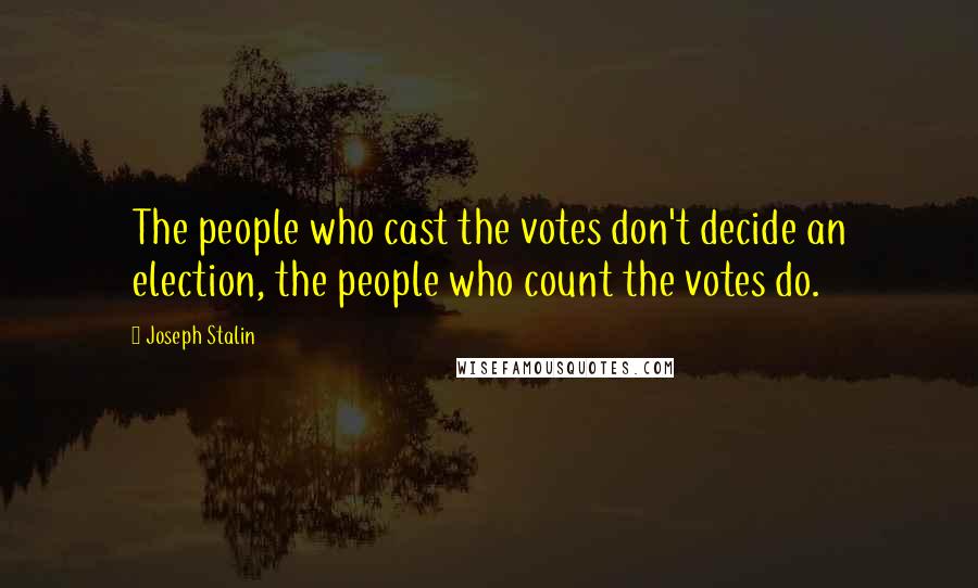 Joseph Stalin Quotes: The people who cast the votes don't decide an election, the people who count the votes do.