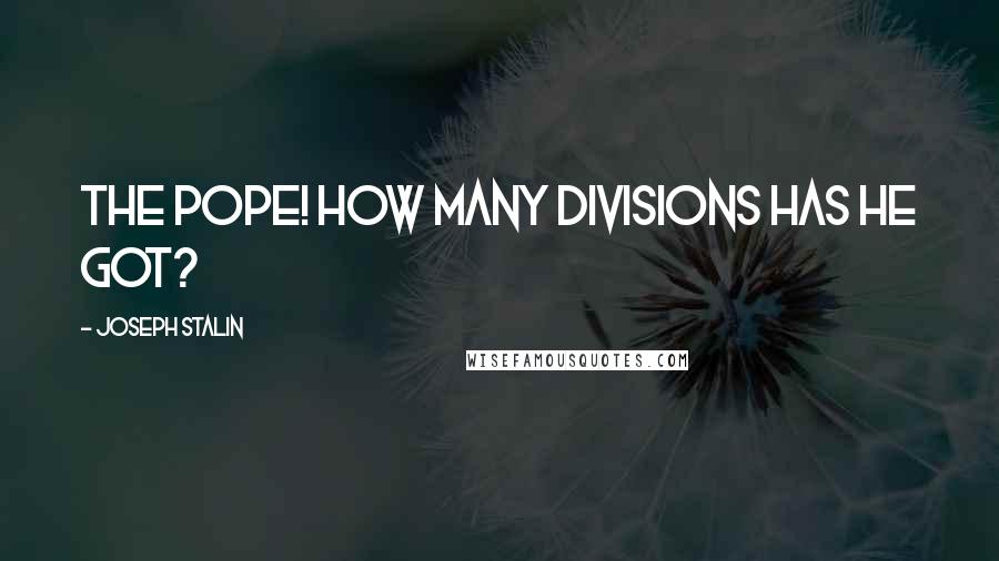 Joseph Stalin Quotes: The Pope! How many divisions has he got?