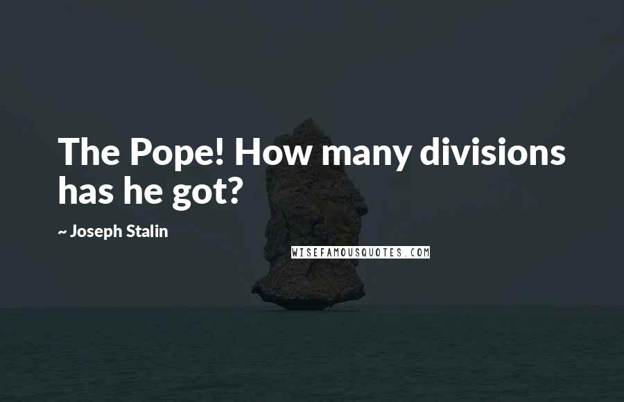 Joseph Stalin Quotes: The Pope! How many divisions has he got?
