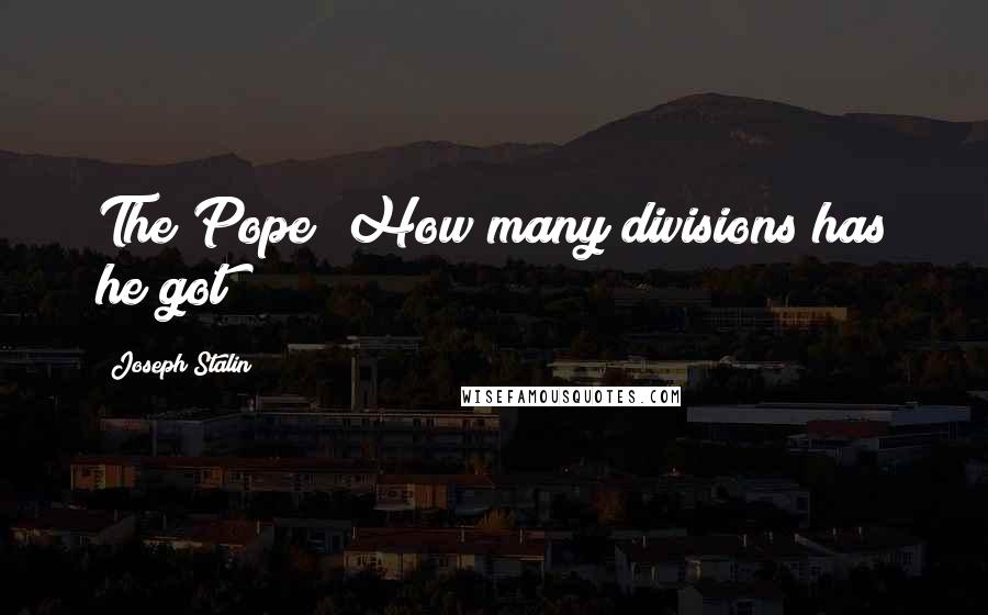 Joseph Stalin Quotes: The Pope! How many divisions has he got?