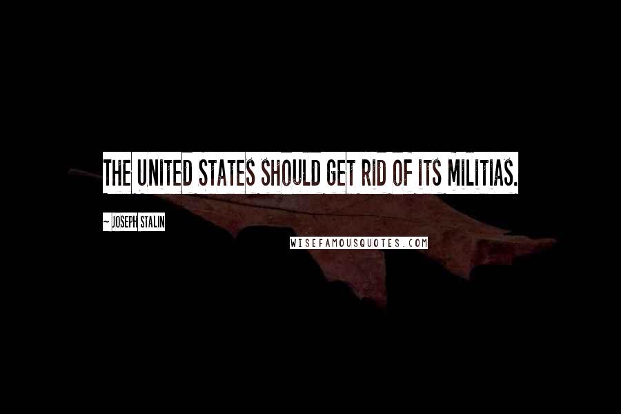 Joseph Stalin Quotes: The United States should get rid of its militias.