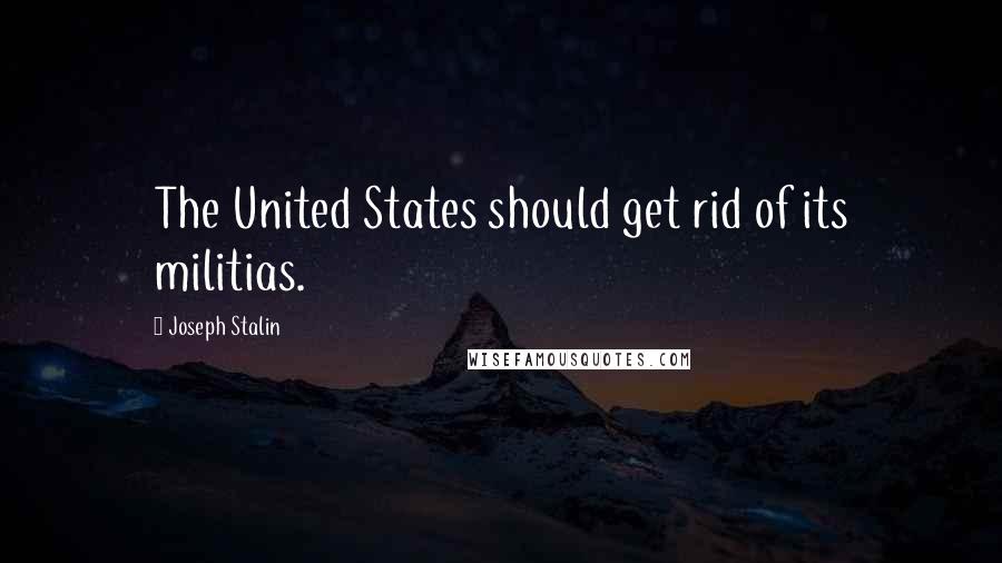 Joseph Stalin Quotes: The United States should get rid of its militias.