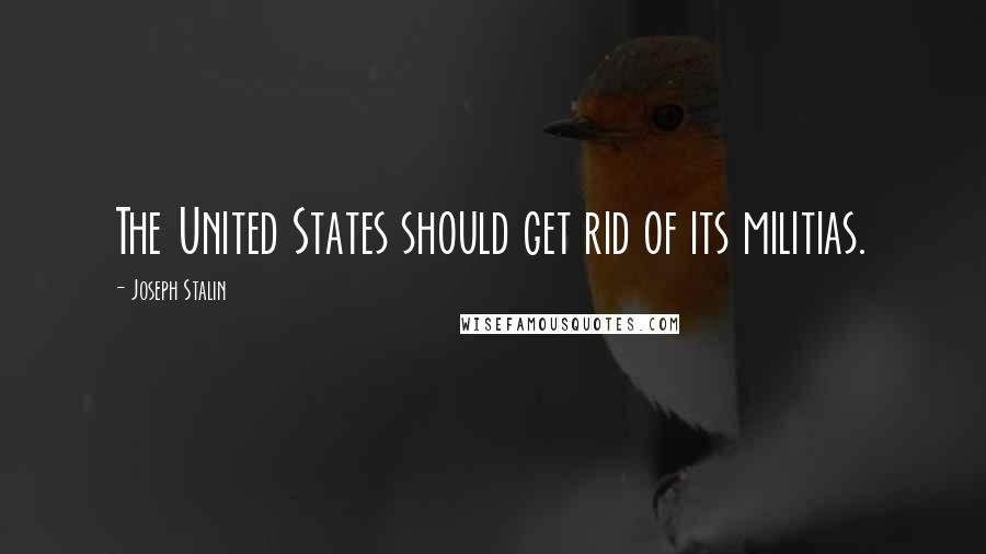 Joseph Stalin Quotes: The United States should get rid of its militias.