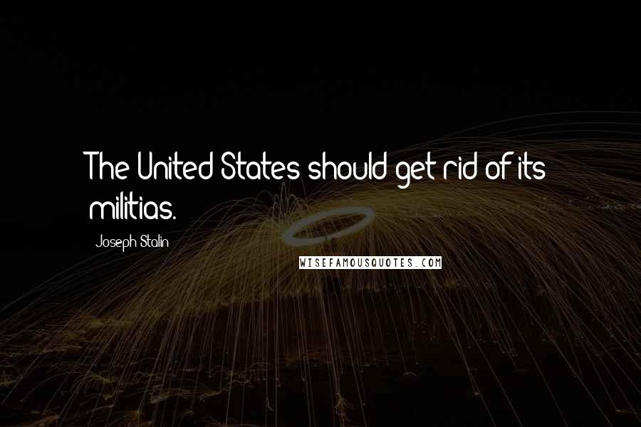 Joseph Stalin Quotes: The United States should get rid of its militias.