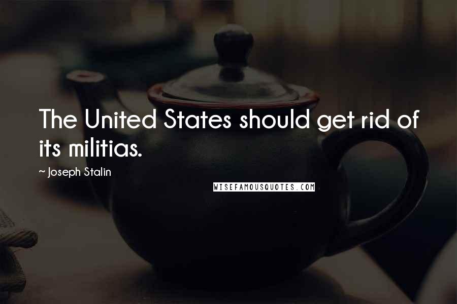 Joseph Stalin Quotes: The United States should get rid of its militias.