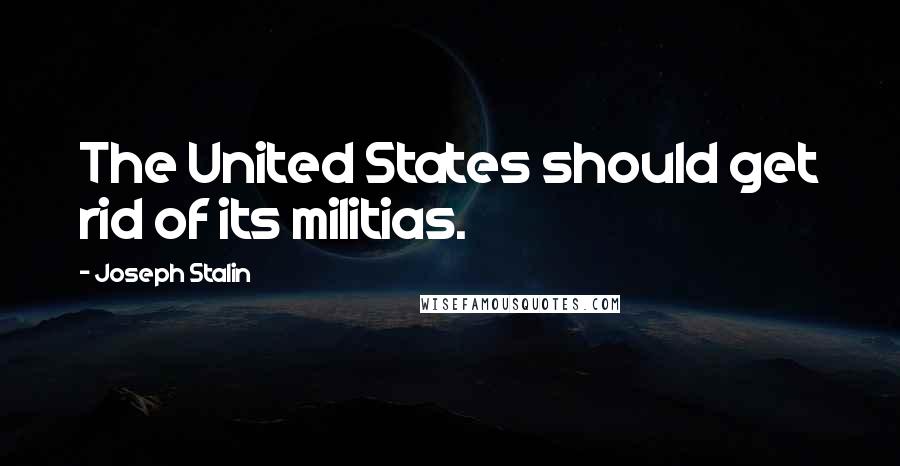 Joseph Stalin Quotes: The United States should get rid of its militias.