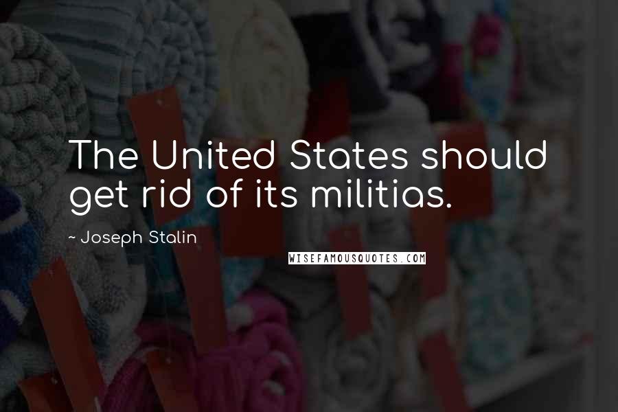 Joseph Stalin Quotes: The United States should get rid of its militias.