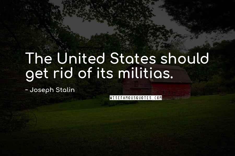Joseph Stalin Quotes: The United States should get rid of its militias.