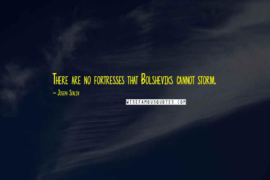Joseph Stalin Quotes: There are no fortresses that Bolsheviks cannot storm.