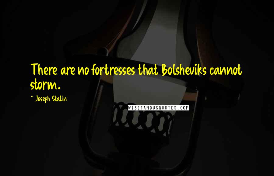 Joseph Stalin Quotes: There are no fortresses that Bolsheviks cannot storm.