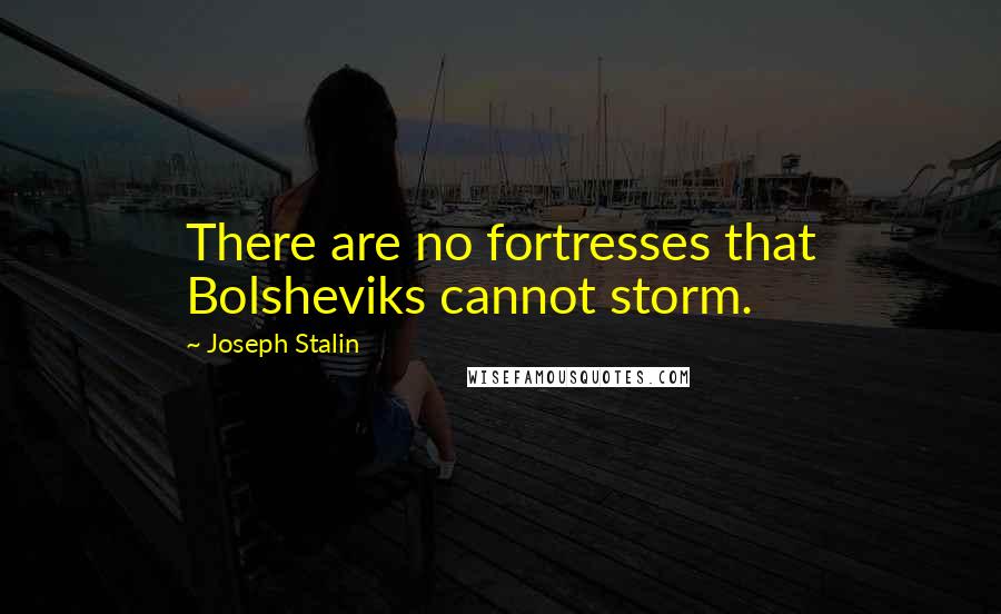 Joseph Stalin Quotes: There are no fortresses that Bolsheviks cannot storm.