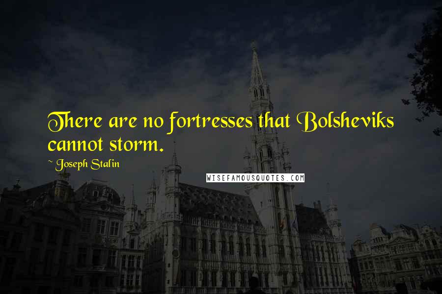 Joseph Stalin Quotes: There are no fortresses that Bolsheviks cannot storm.