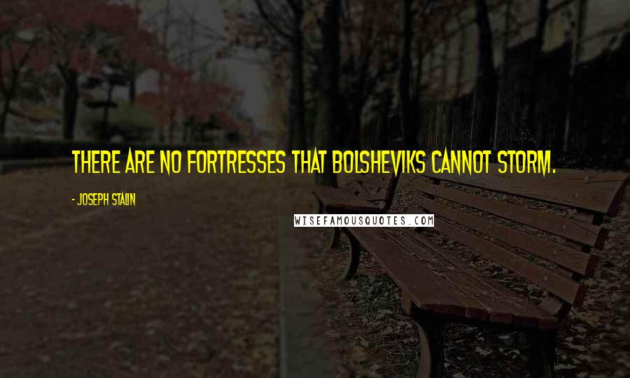 Joseph Stalin Quotes: There are no fortresses that Bolsheviks cannot storm.
