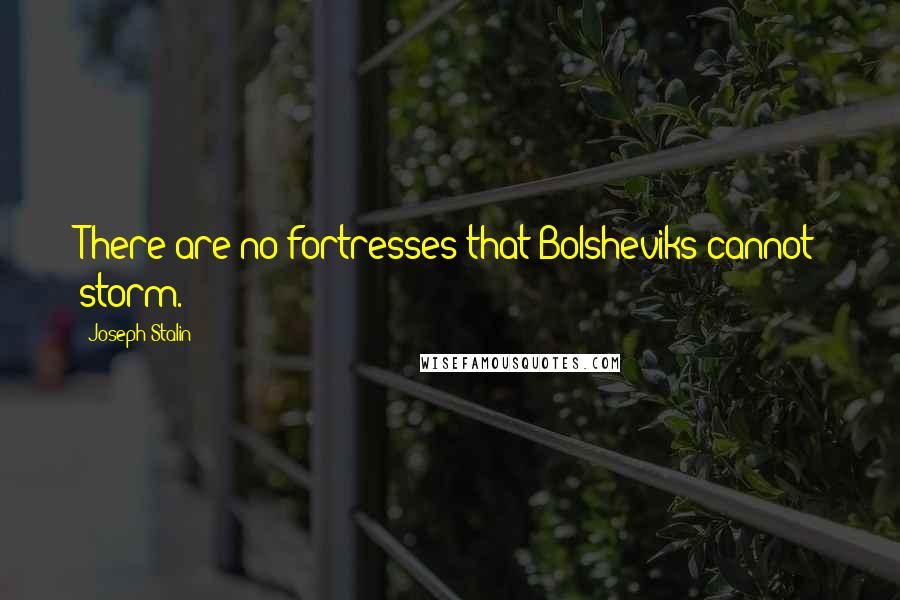 Joseph Stalin Quotes: There are no fortresses that Bolsheviks cannot storm.