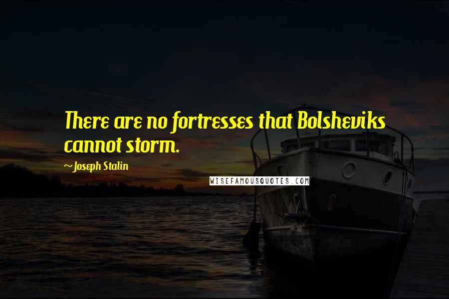 Joseph Stalin Quotes: There are no fortresses that Bolsheviks cannot storm.