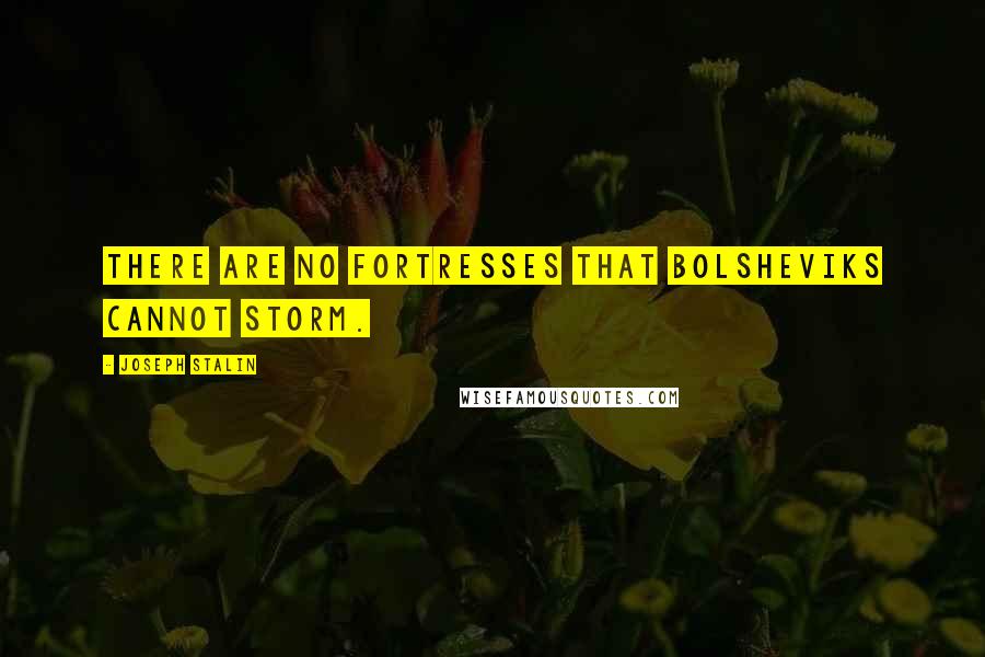Joseph Stalin Quotes: There are no fortresses that Bolsheviks cannot storm.