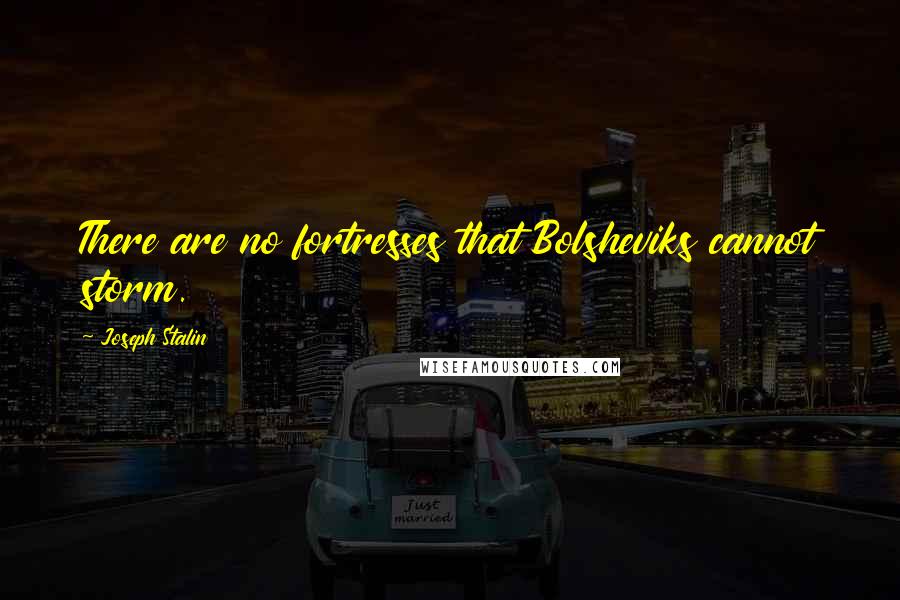 Joseph Stalin Quotes: There are no fortresses that Bolsheviks cannot storm.