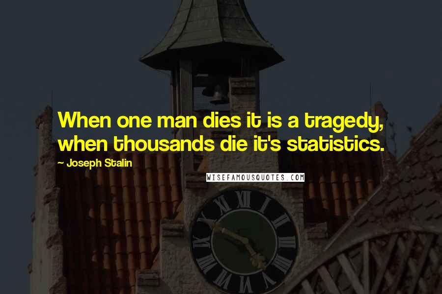 Joseph Stalin Quotes: When one man dies it is a tragedy, when thousands die it's statistics.