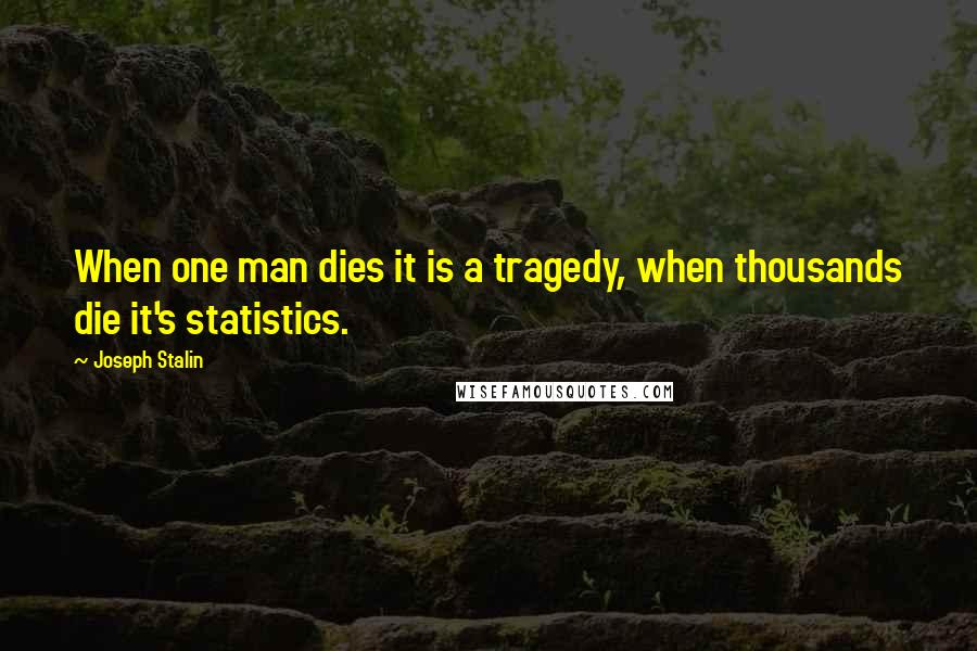 Joseph Stalin Quotes: When one man dies it is a tragedy, when thousands die it's statistics.