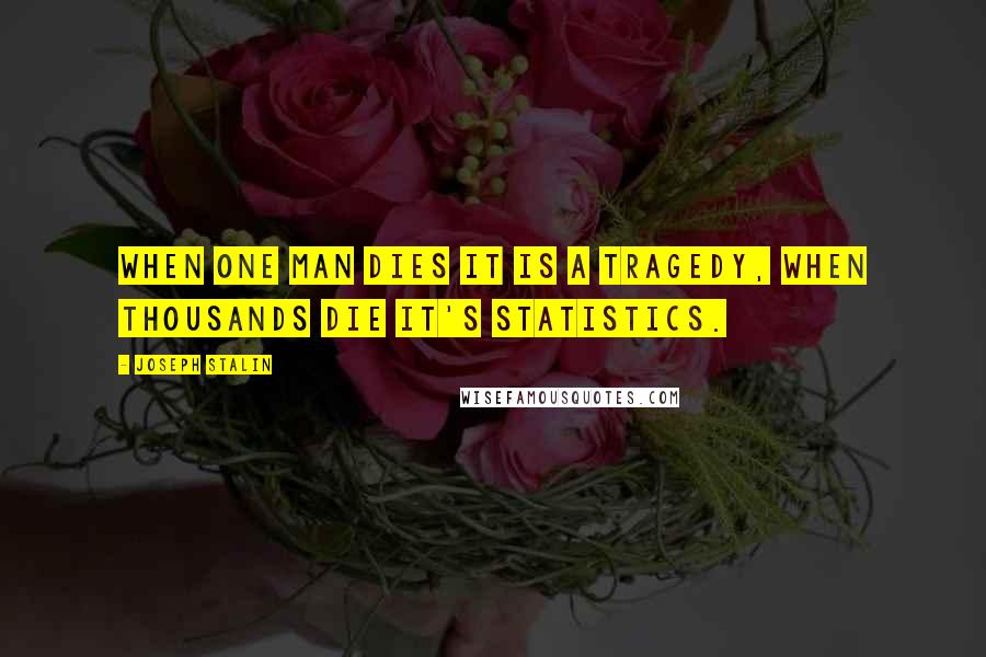 Joseph Stalin Quotes: When one man dies it is a tragedy, when thousands die it's statistics.