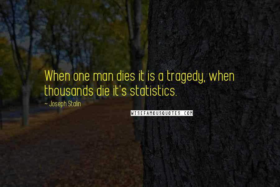 Joseph Stalin Quotes: When one man dies it is a tragedy, when thousands die it's statistics.